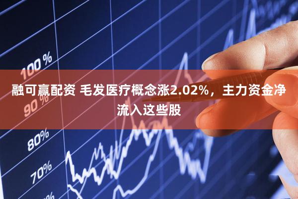 融可赢配资 毛发医疗概念涨2.02%，主力资金净流入这些股