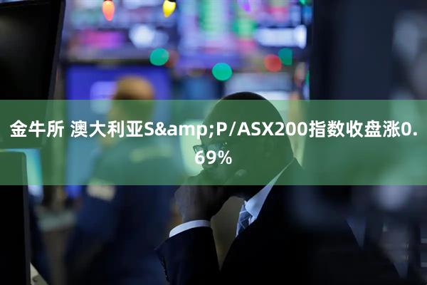 金牛所 澳大利亚S&P/ASX200指数收盘涨0.69%
