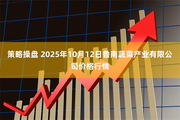 策略操盘 2025年10月12日鲁南蔬菜产业有限公司价格行情