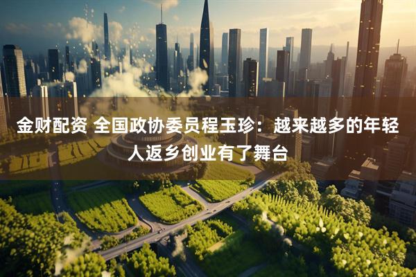 金财配资 全国政协委员程玉珍：越来越多的年轻人返乡创业有了舞台