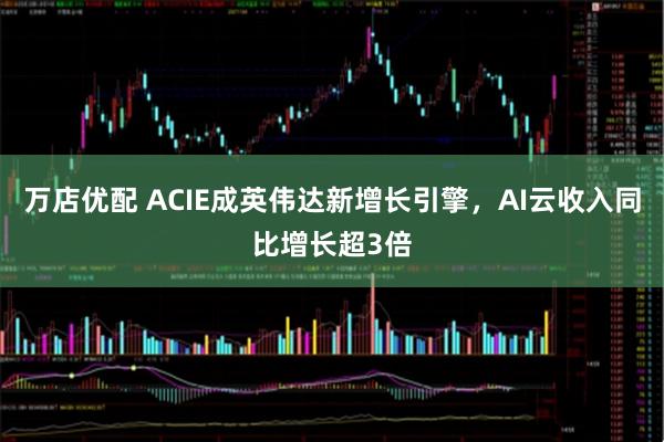 万店优配 ACIE成英伟达新增长引擎，AI云收入同比增长超3倍